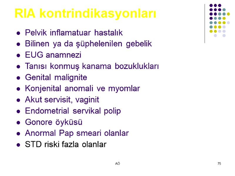 AÖ 75 RIA kontrindikasyonları Pelvik inflamatuar hastalık Bilinen ya da şüphelenilen gebelik EUG anamnezi